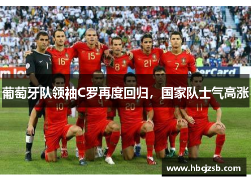 葡萄牙队领袖C罗再度回归，国家队士气高涨