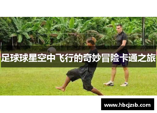 足球球星空中飞行的奇妙冒险卡通之旅