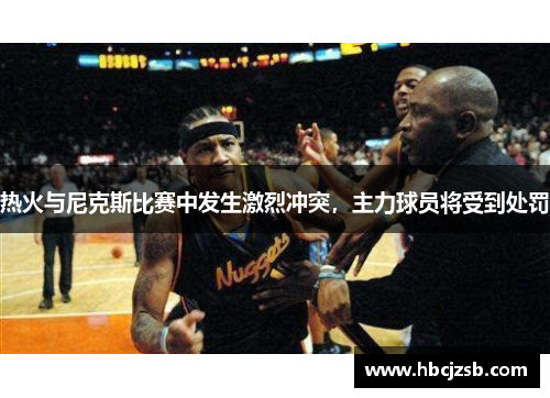 热火与尼克斯比赛中发生激烈冲突，主力球员将受到处罚