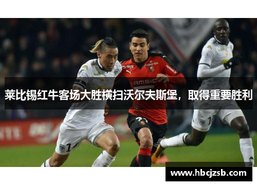 莱比锡红牛客场大胜横扫沃尔夫斯堡，取得重要胜利
