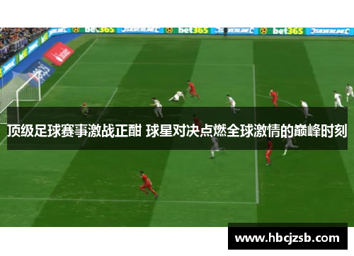 顶级足球赛事激战正酣 球星对决点燃全球激情的巅峰时刻