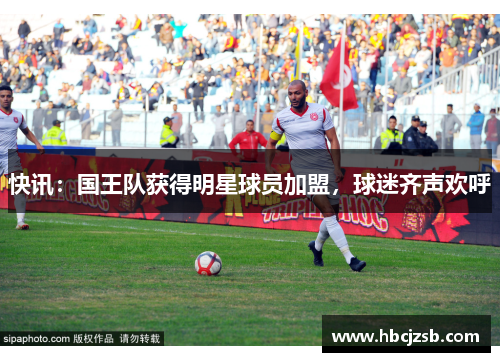 快讯：国王队获得明星球员加盟，球迷齐声欢呼